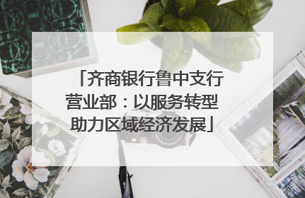 齐商银行鲁中支行营业部：以服务转型助力区域经济发展