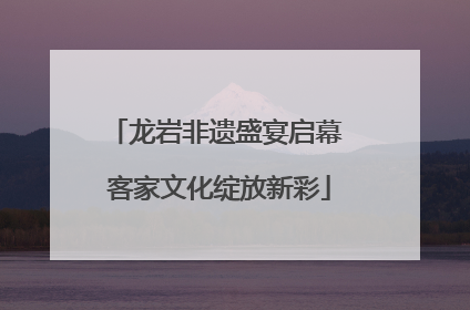 龙岩非遗盛宴启幕 客家文化绽放新彩