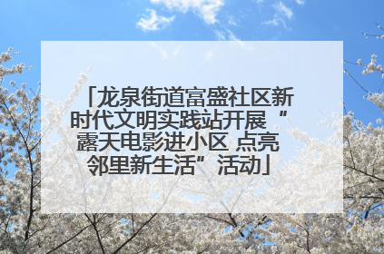 龙泉街道富盛社区新时代文明实践站开展“露天电影进小区 点亮邻里新生活”活动