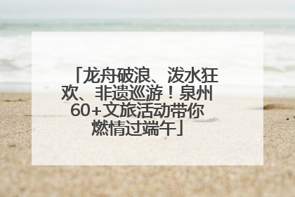 龙舟破浪、泼水狂欢、非遗巡游！泉州60+文旅活动带你燃情过端午