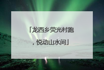 龙西乡荧光村跑，悦动山水间