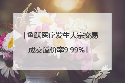 鱼跃医疗发生大宗交易 成交溢价率9.99%
