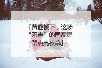 黄鹤楼下，这场“无声”的国潮舞蹈点亮夜幕