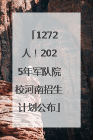 1272人！2025年军队院校河南招生计划公布