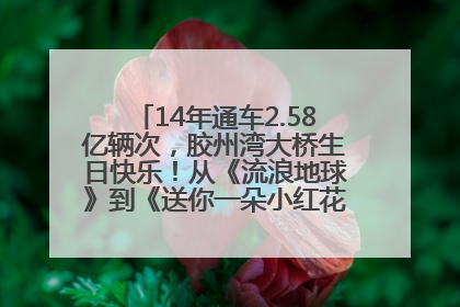 14年通车2.58亿辆次，胶州湾大桥生日快乐！从《流浪地球》到《送你一朵小红花》，爆款标配