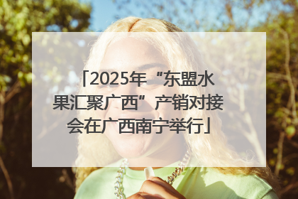 2025年“东盟水果汇聚广西”产销对接会在广西南宁举行