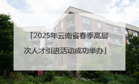 2025年云南省春季高层次人才引进活动成功举办