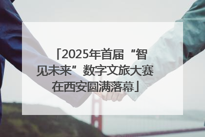 2025年首届“智见未来”数字文旅大赛在西安圆满落幕