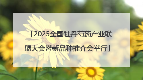 2025全国牡丹芍药产业联盟大会暨新品种推介会举行