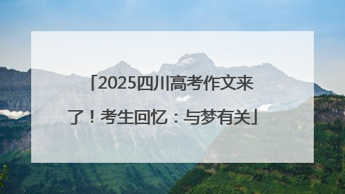 2025四川高考作文来了！考生回忆：与梦有关