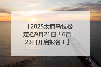 2025太原马拉松定档9月21日！6月23日开启报名！