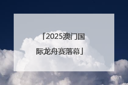 2025澳门国际龙舟赛落幕
