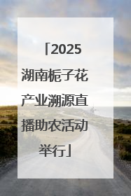 2025湖南栀子花产业溯源直播助农活动举行