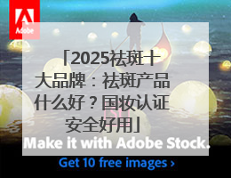 2025祛斑十大品牌：祛斑产品什么好？国妆认证安全好用