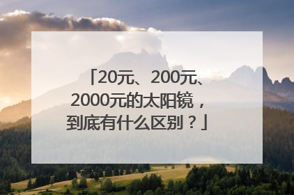 20元、200元、2000元的太阳镜，到底有什么区别？