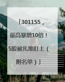 301155，最高暴增10倍！5股被扎堆盯上（附名单）