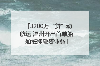 3200万“贷”动航运 温州开出首单船舶抵押融资业务