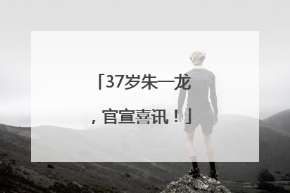 37岁朱一龙，官宣喜讯！