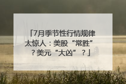 7月季节性行情规律太惊人：美股“常胜”？美元“大凶”？