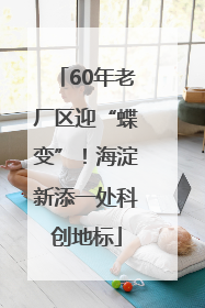 60年老厂区迎“蝶变”！海淀新添一处科创地标