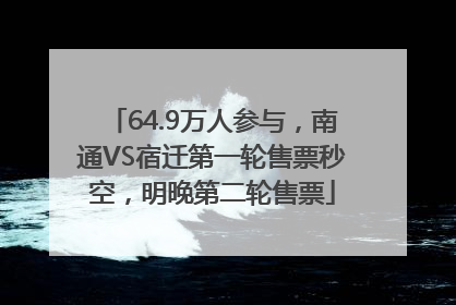 64.9万人参与，南通VS宿迁第一轮售票秒空，明晚第二轮售票