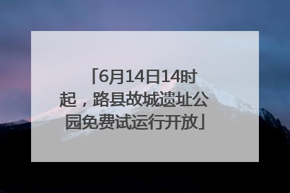 6月14日14时起，路县故城遗址公园免费试运行开放