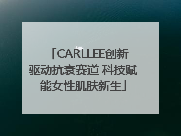 CARLLEE创新驱动抗衰赛道 科技赋能女性肌肤新生