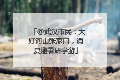 @武汉市民：大好河山张家口，消夏避暑研学游