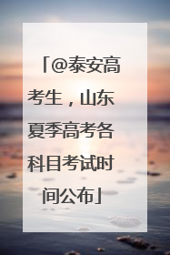 @泰安高考生，山东夏季高考各科目考试时间公布