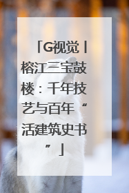 G视觉丨榕江三宝鼓楼：千年技艺与百年“活建筑史书”
