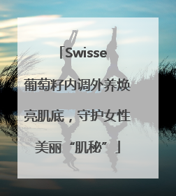 Swisse 葡萄籽内调外养焕亮肌底，守护女性美丽“肌秘”