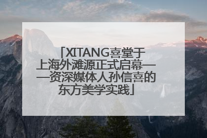 XITANG喜堂于上海外滩源正式启幕——资深媒体人孙信喜的东方美学实践