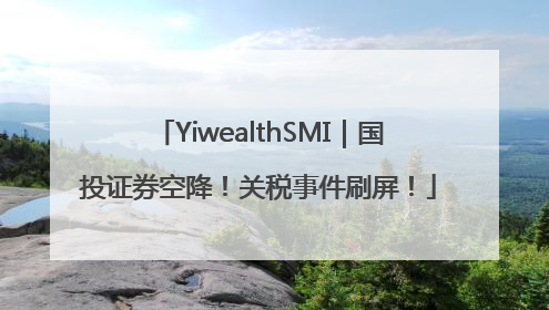 YiwealthSMI｜国投证券空降！关税事件刷屏！